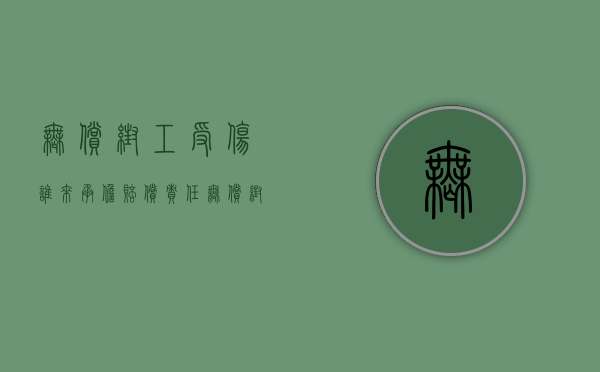 无偿帮工受伤,谁来承担赔偿责任（无偿帮工受伤,被帮工人承担全部责任吗）
