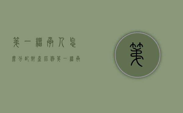 第一继承人怎么分配财产比例（第一继承人怎么分配财产比例 父母）