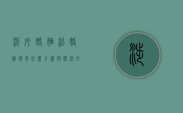 涉外婚姻结婚办理有什么手续问题（涉外结婚手续的法律适用规定）