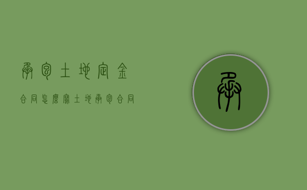 承包土地定金合同怎么写（土地承包合同押金多少）