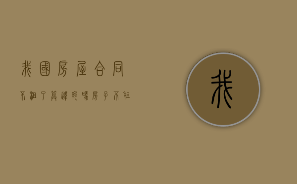 我国房屋合同不租了算违约吗？（房子不租了合同有用吗）