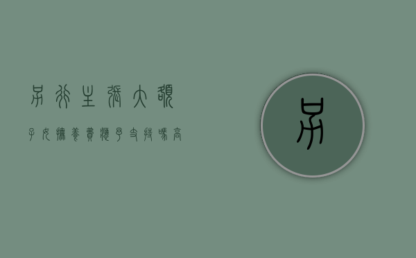 另行主张大额子女抚养费应予支持吗（高额抚养费）