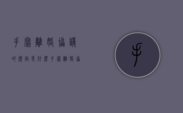 手写离婚协议的规定是什么（手写离婚协议书怎么写样本）