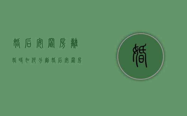 婚后安置房离婚时如何分割（婚后安置房老公名字属于夫妻共同财产吗?）