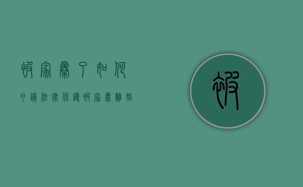被家暴了如何申请法律保护（被家暴离婚可以要求怎么赔偿）