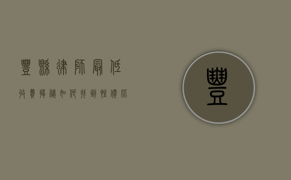 丰县律师最低收费揭秘，如何找到性价比高的法律服务？