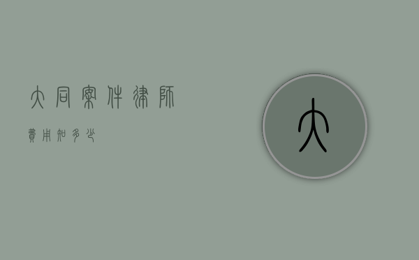 大同案件律师费用知多少？