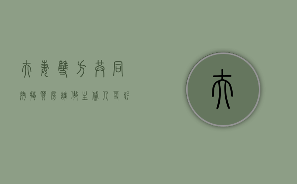 夫妻双方共同按揭买房谁做主贷人更好（夫妻共同按揭房,离婚如何分割）