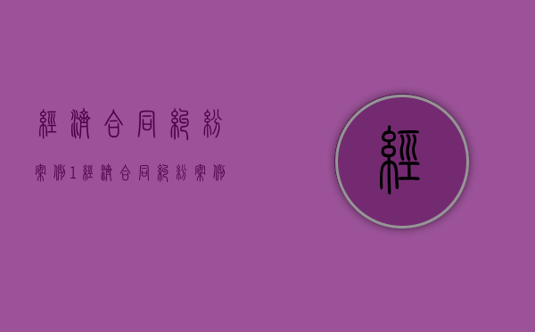 经济合同纠纷案例1（经济合同纠纷案例经典案例）