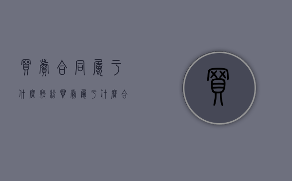 买卖合同属于什么纠纷（买卖属于什么合同）
