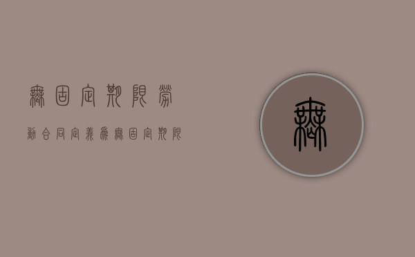 无固定期限劳动合同定义为（无固定期限劳动合同指什么）