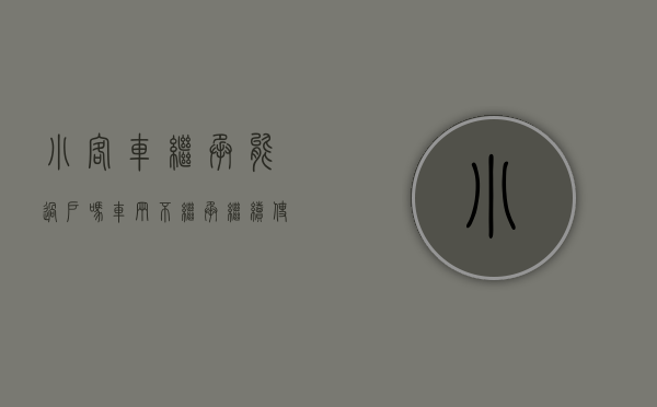 小客车继承能过户吗（车辆不继承继续使用）