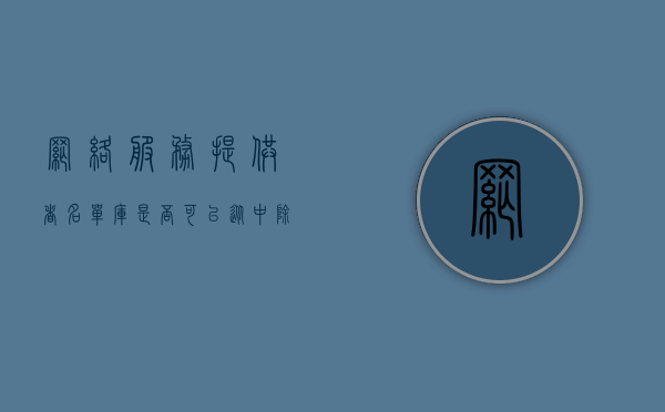 网络服务提供者名单库是否可以从中除名（网络服务提供者为服务对象）