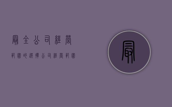 最全公司经营范围的选择（公司经营范围的法律规定）