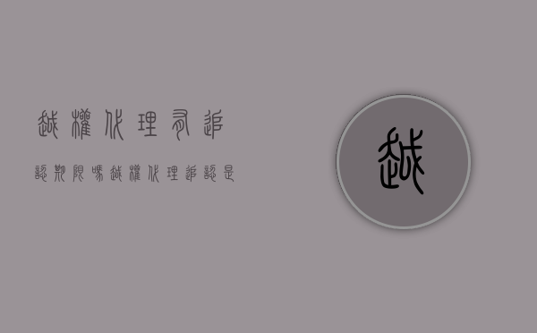 越权代理有追认期限吗？（越权代理追认是否有效）