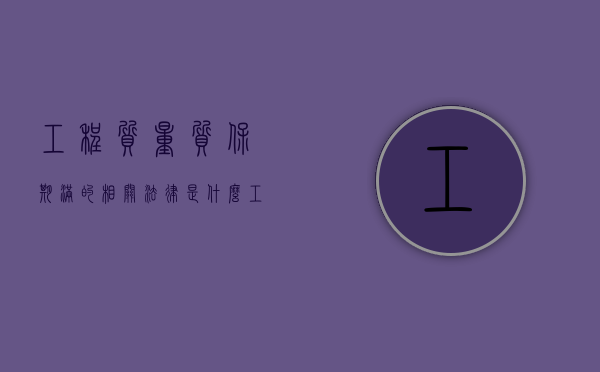 工程质量质保期满的相关法律是什么（工程质量保修期的规定是什么）