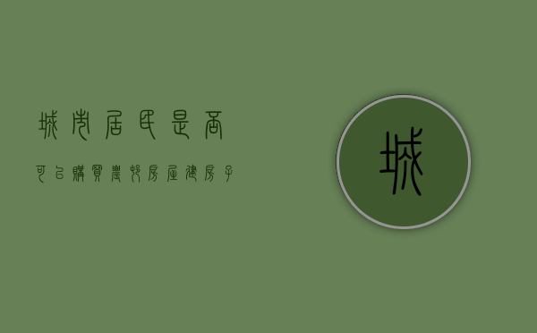 城市居民是否可以购买农村房屋建房子（城镇居民能否购买农村房屋）