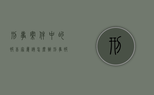 刑事案件中的被告家属该怎么办（刑事被告人可以上诉吗）