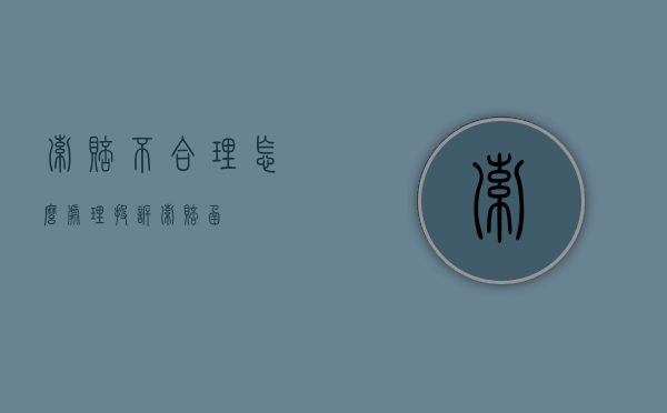 索赔不合理怎么处理（投诉索赔函）