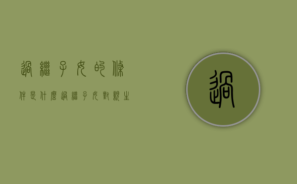 过继子女的条件是什么？（过继子女对亲生父母有赡养义务吗）