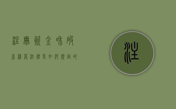 注册资金和破产清算法律是如何规定的？（公司破产清算需要补齐注册资金吗）