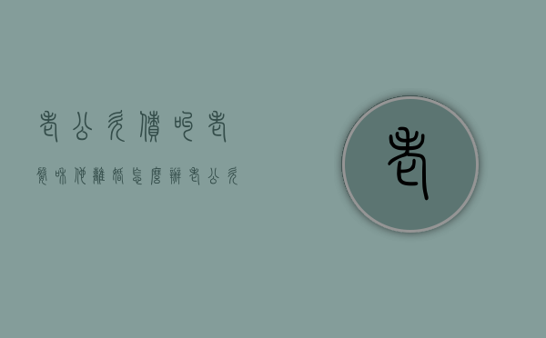 老公欠债叫老婆和他离婚怎么办？（老公欠款老婆需要偿还吗）