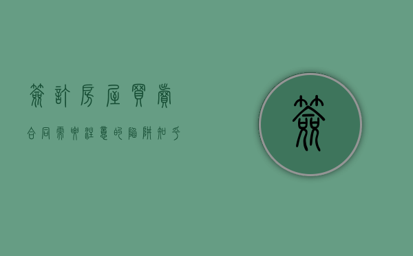 签订房屋买卖合同需要注意的陷阱 知乎（房屋买卖合同签订需要注意什么）