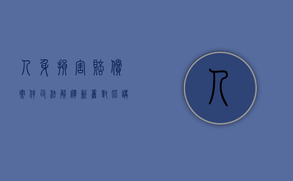 人身损害赔偿案件司法解释新旧对比讲座课件2021（2022谁是人身损害赔偿权利人）