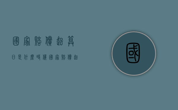 国家赔偿起算日是什么时候？（国家赔偿起算点）