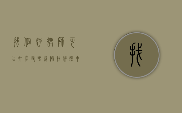 找个好律师可以打官司吗？律师在诉讼中的关键作用