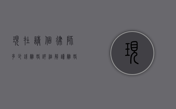 现在请个律师多少钱离婚？详细解读离婚律师费用及相关事宜
