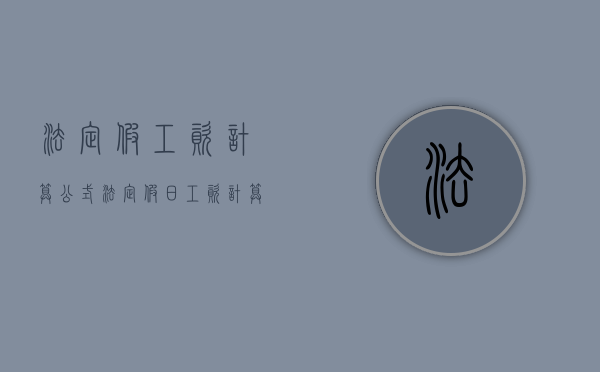 法定假工资计算公式（法定假日工资计算的方法是什么？）