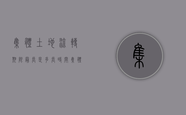 集体土地流转期限最长是多长时间？（集体土地流转的流程）