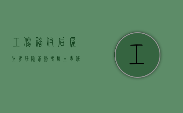工伤赔付后雇主责任险不赔吗（雇主责任险认定了工伤保险公司拒赔）