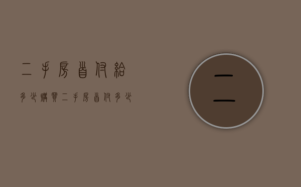 二手房首付给多少（购买二手房首付多少钱）