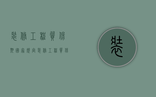 装修工程质保期国家规定（装修工程质保期最新规定条款有哪些内容）