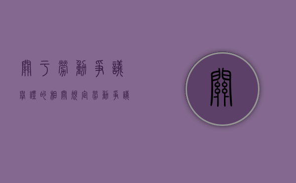关于劳动争议举证的相关规定（劳动争议处理过程中的举证原则是）