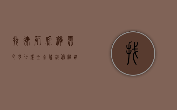 找律师保释需要多少钱？全面解析保释费用及相关事宜