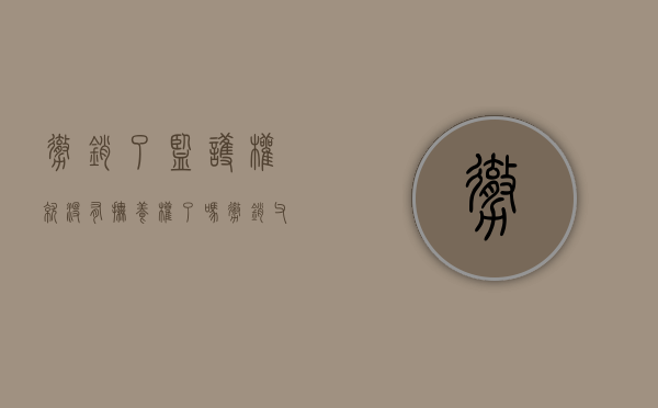 撤销了监护权就没有抚养权了吗（撤销监护权的监护人无继续支付抚养费的义务）