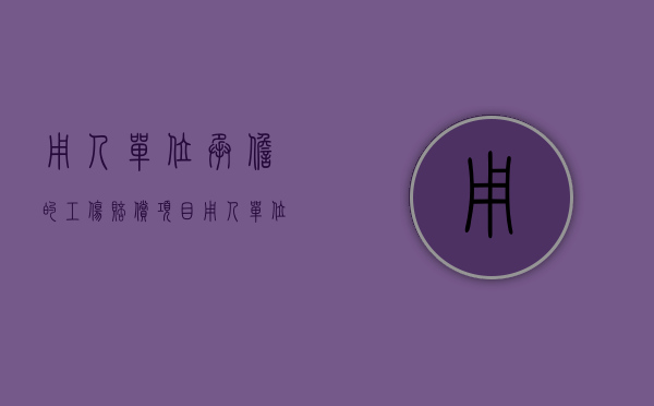 用人单位承担的工伤赔偿项目（用人单位的工伤责任）