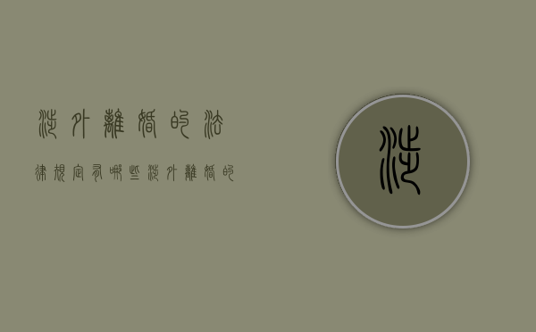 涉外离婚的法律规定有哪些（涉外离婚的法律规定是什么）