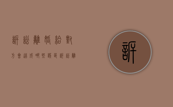 诉讼离婚给对方会造成哪些误区（诉讼离婚好不好找对象）