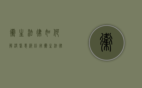卫生法律如何解决医患纠纷（用卫生法律法规角度来论述医疗纠纷和处理）
