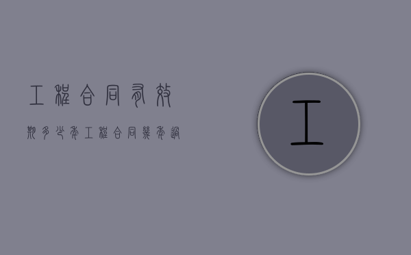 工程合同有效期多少年（工程合同几年过期）