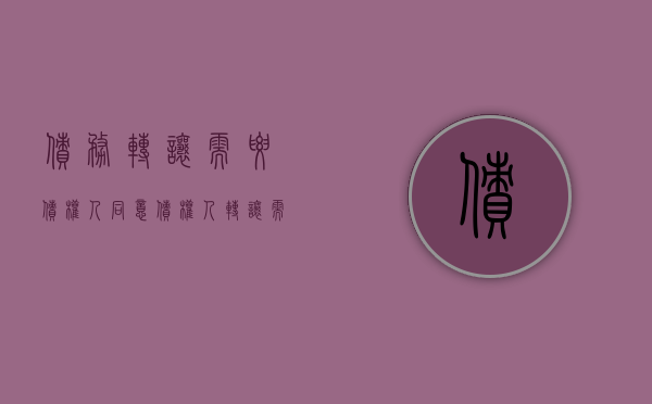债务转让需要债权人同意（债权人转让需要债务人同意么）