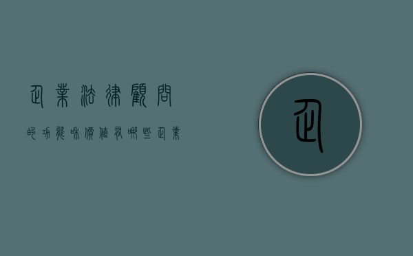 企业法律顾问的功能和价值有哪些（企业法律顾问的重要性）