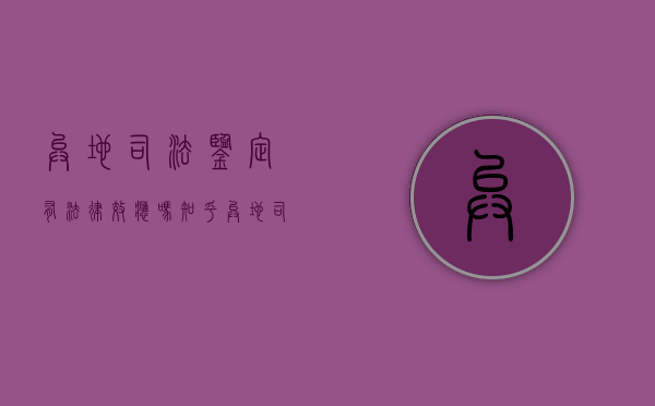 异地司法鉴定有法律效应吗知乎（异地司法鉴定有法律效应吗怎么办）