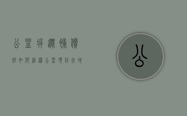 公益拆迁,补偿低如何维权（公益项目征地补偿）