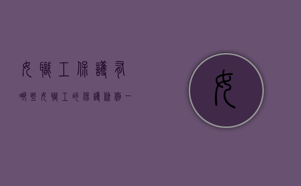 女职工保护有哪些（女职工的保护条例一级的经济政治从事工种）