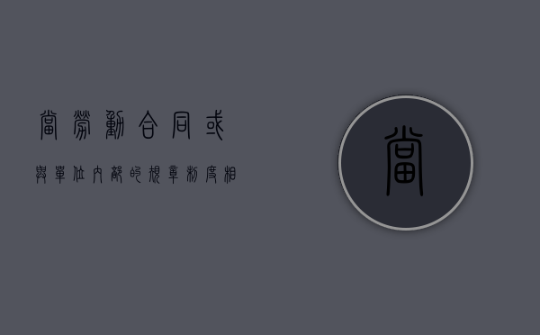 当劳动合同或与单位内部的规章制度相冲突时谁的效力优先